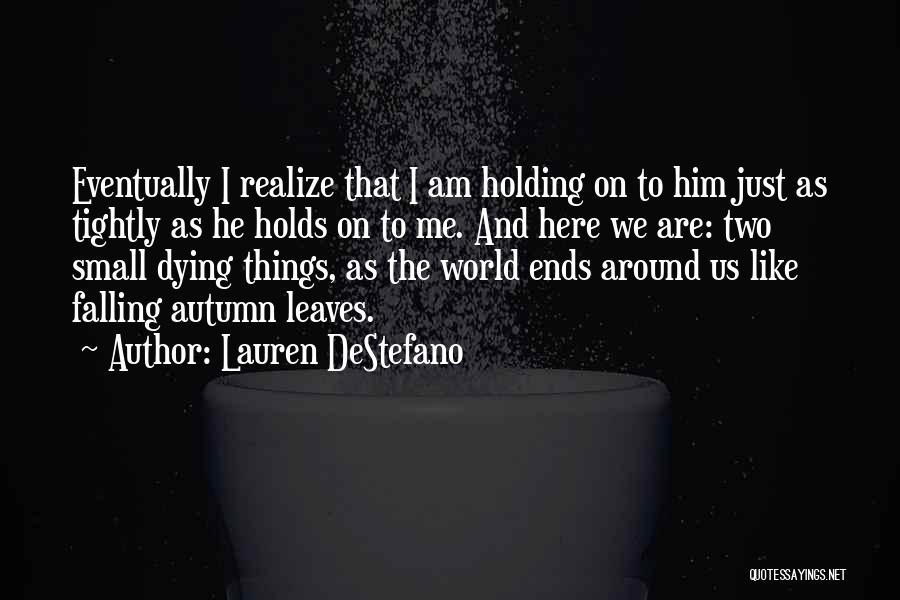 Lauren DeStefano Quotes: Eventually I Realize That I Am Holding On To Him Just As Tightly As He Holds On To Me. And