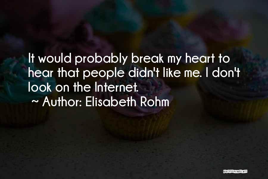 Elisabeth Rohm Quotes: It Would Probably Break My Heart To Hear That People Didn't Like Me. I Don't Look On The Internet.