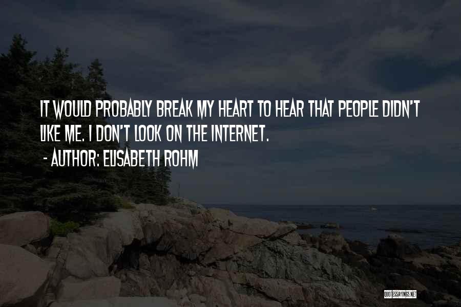 Elisabeth Rohm Quotes: It Would Probably Break My Heart To Hear That People Didn't Like Me. I Don't Look On The Internet.