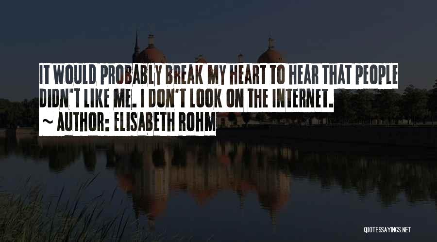 Elisabeth Rohm Quotes: It Would Probably Break My Heart To Hear That People Didn't Like Me. I Don't Look On The Internet.