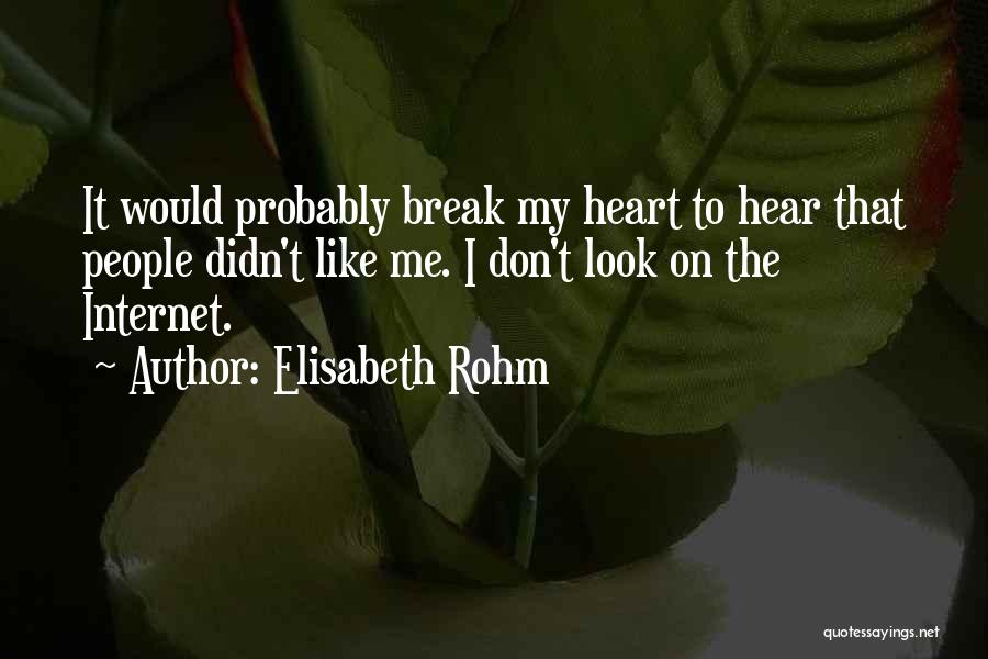 Elisabeth Rohm Quotes: It Would Probably Break My Heart To Hear That People Didn't Like Me. I Don't Look On The Internet.