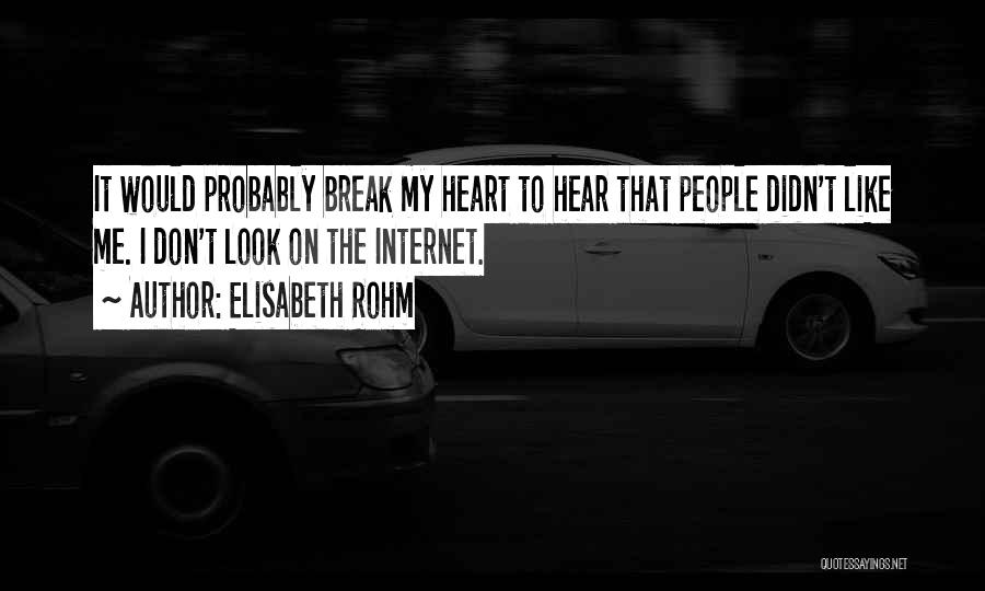 Elisabeth Rohm Quotes: It Would Probably Break My Heart To Hear That People Didn't Like Me. I Don't Look On The Internet.