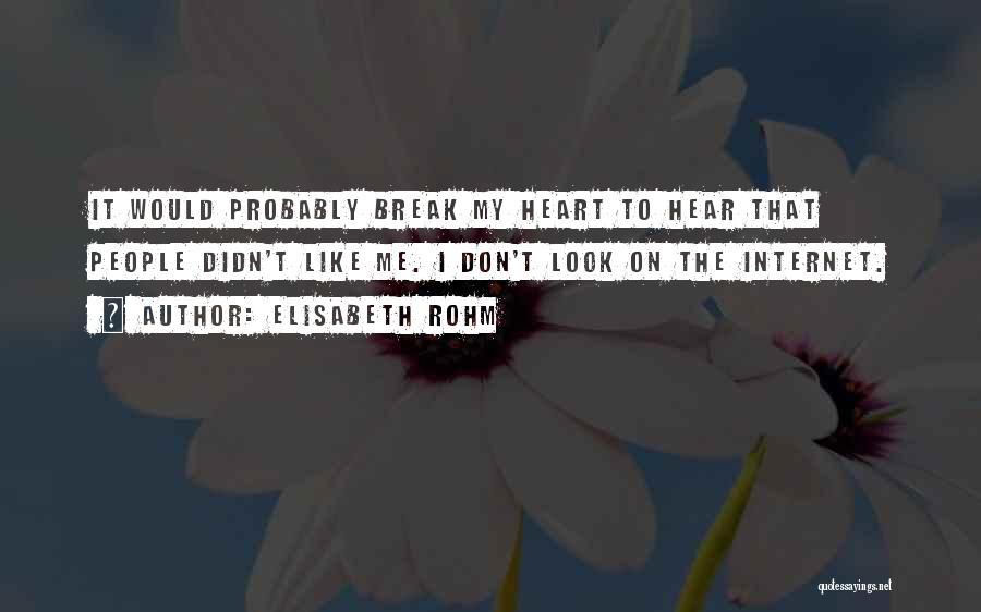 Elisabeth Rohm Quotes: It Would Probably Break My Heart To Hear That People Didn't Like Me. I Don't Look On The Internet.
