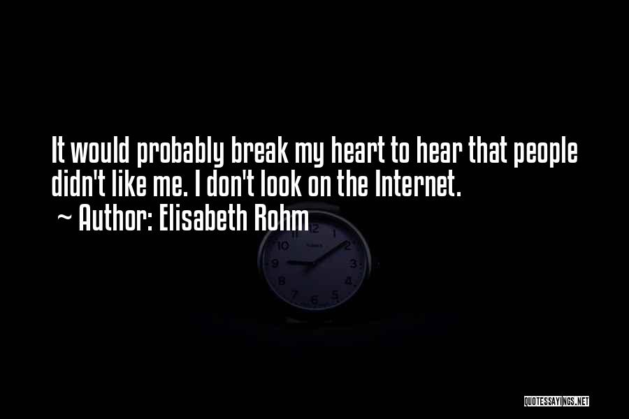 Elisabeth Rohm Quotes: It Would Probably Break My Heart To Hear That People Didn't Like Me. I Don't Look On The Internet.