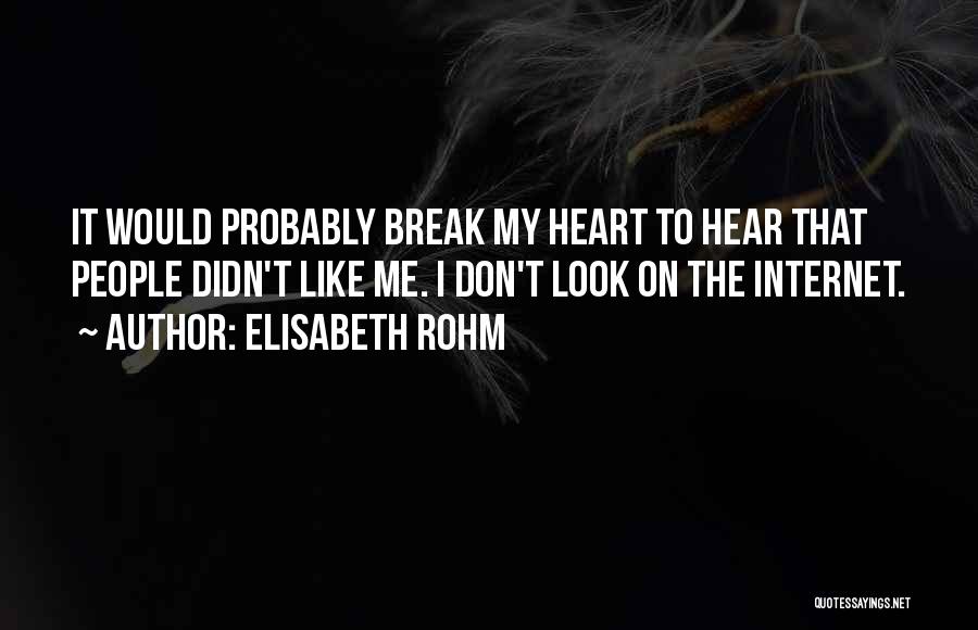 Elisabeth Rohm Quotes: It Would Probably Break My Heart To Hear That People Didn't Like Me. I Don't Look On The Internet.