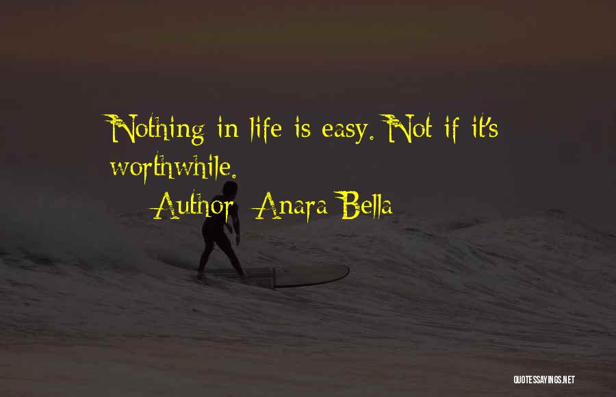 Anara Bella Quotes: Nothing In Life Is Easy. Not If It's Worthwhile.