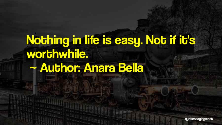 Anara Bella Quotes: Nothing In Life Is Easy. Not If It's Worthwhile.
