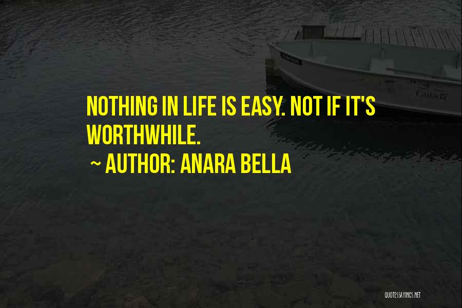 Anara Bella Quotes: Nothing In Life Is Easy. Not If It's Worthwhile.