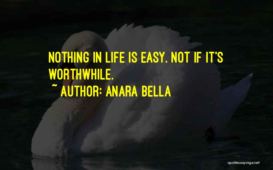 Anara Bella Quotes: Nothing In Life Is Easy. Not If It's Worthwhile.