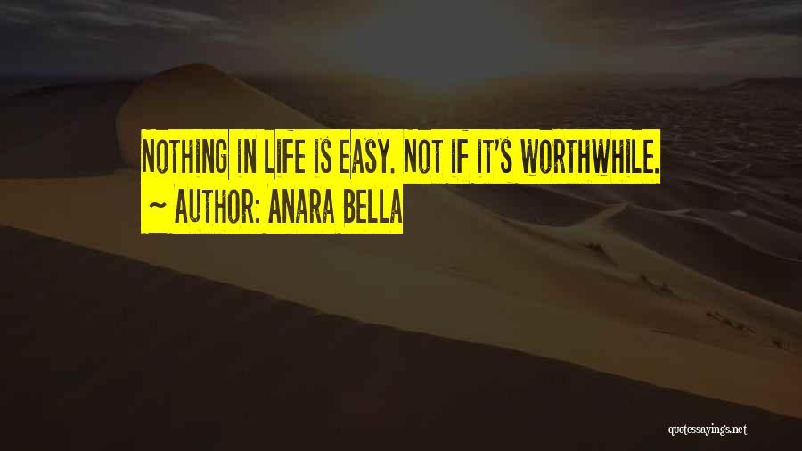 Anara Bella Quotes: Nothing In Life Is Easy. Not If It's Worthwhile.