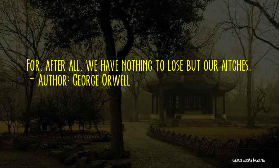 George Orwell Quotes: For, After All, We Have Nothing To Lose But Our Aitches.