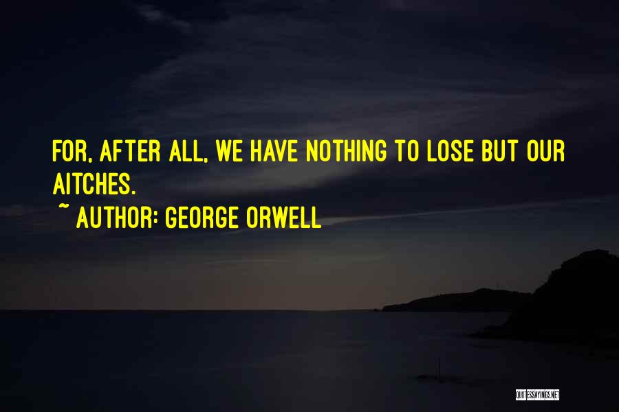 George Orwell Quotes: For, After All, We Have Nothing To Lose But Our Aitches.