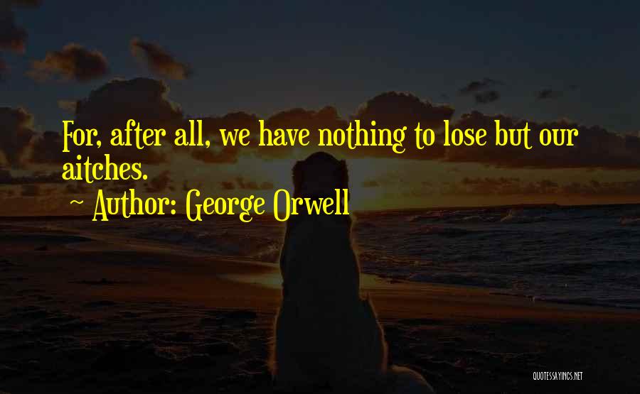 George Orwell Quotes: For, After All, We Have Nothing To Lose But Our Aitches.