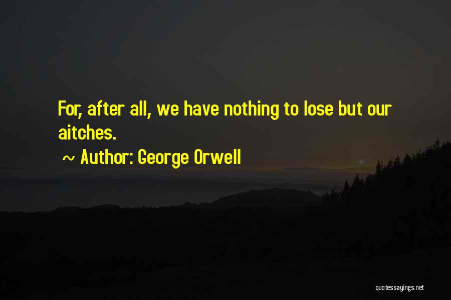 George Orwell Quotes: For, After All, We Have Nothing To Lose But Our Aitches.