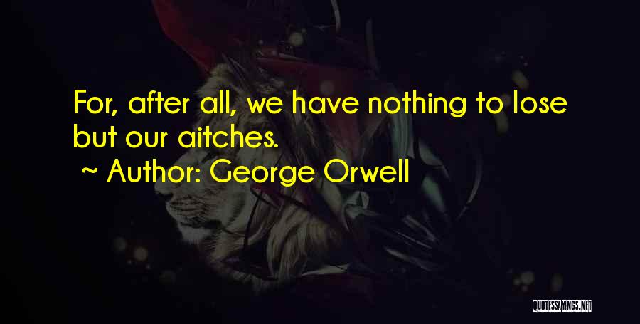 George Orwell Quotes: For, After All, We Have Nothing To Lose But Our Aitches.