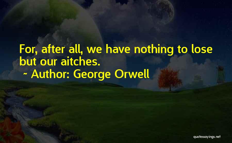 George Orwell Quotes: For, After All, We Have Nothing To Lose But Our Aitches.