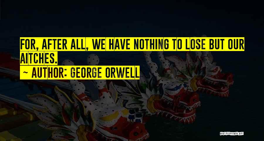 George Orwell Quotes: For, After All, We Have Nothing To Lose But Our Aitches.