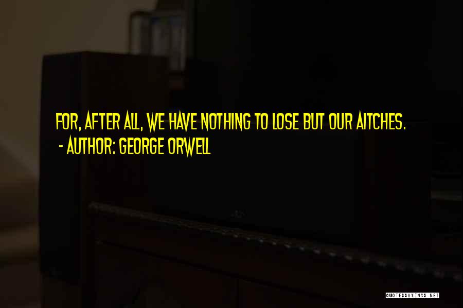 George Orwell Quotes: For, After All, We Have Nothing To Lose But Our Aitches.