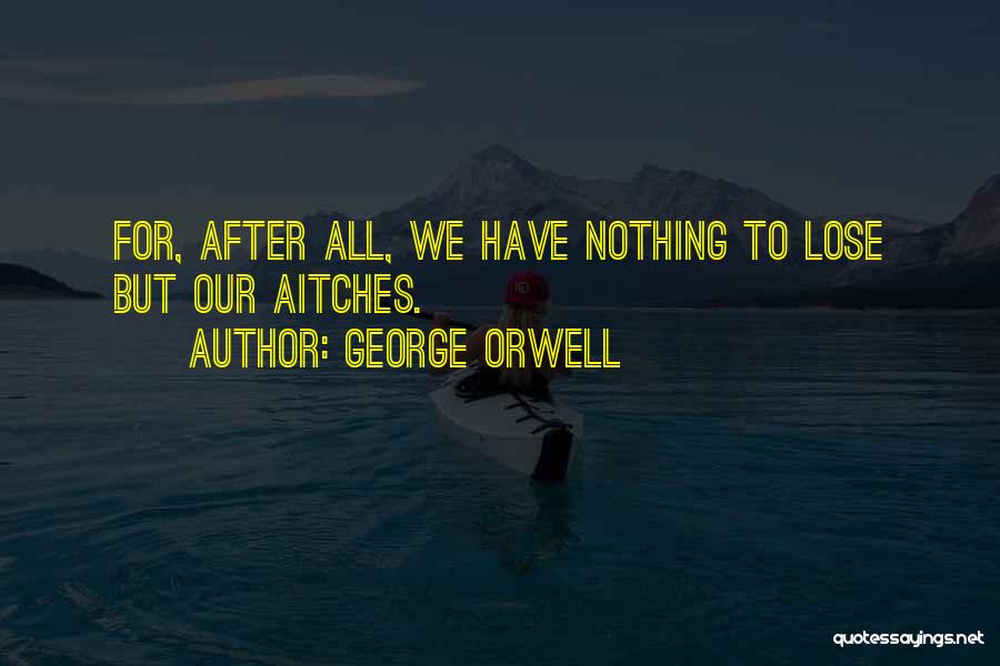 George Orwell Quotes: For, After All, We Have Nothing To Lose But Our Aitches.