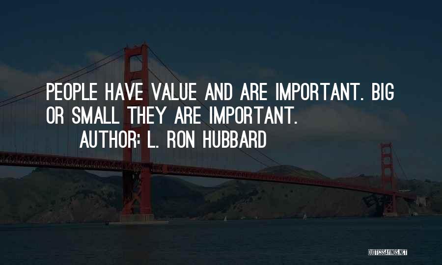 L. Ron Hubbard Quotes: People Have Value And Are Important. Big Or Small They Are Important.