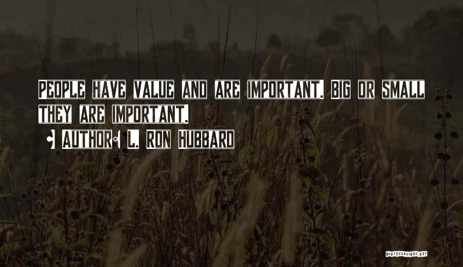 L. Ron Hubbard Quotes: People Have Value And Are Important. Big Or Small They Are Important.