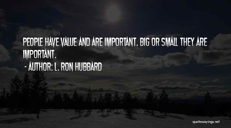 L. Ron Hubbard Quotes: People Have Value And Are Important. Big Or Small They Are Important.