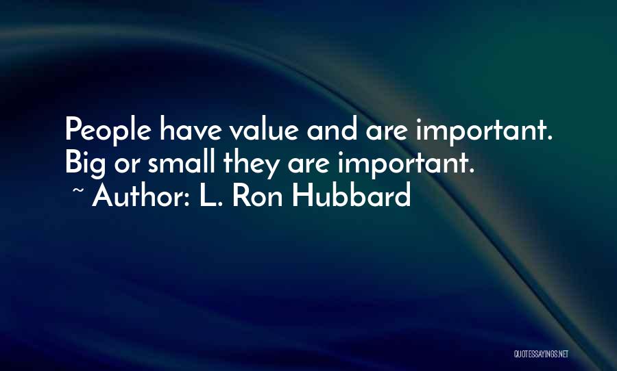 L. Ron Hubbard Quotes: People Have Value And Are Important. Big Or Small They Are Important.