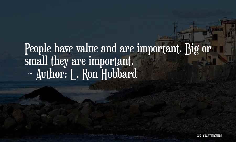 L. Ron Hubbard Quotes: People Have Value And Are Important. Big Or Small They Are Important.