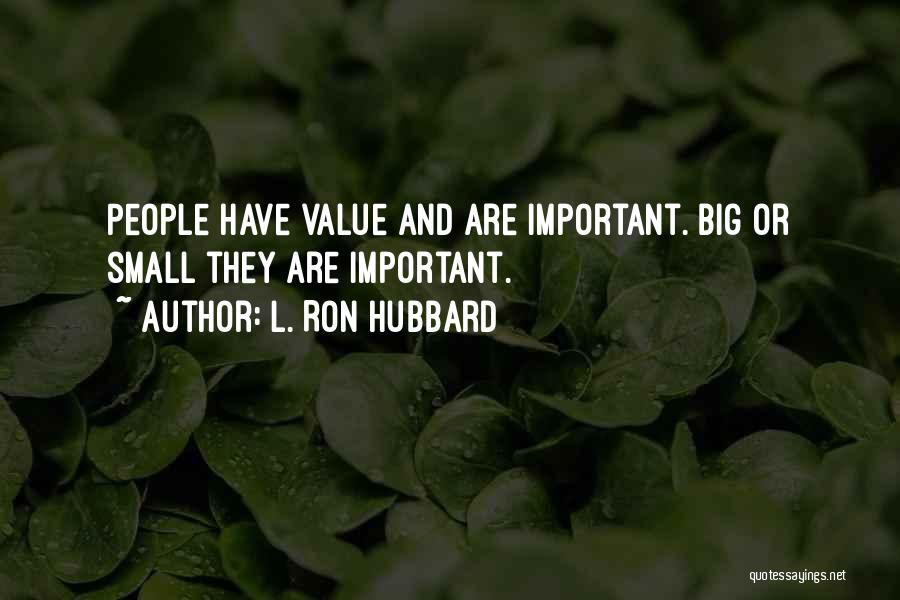 L. Ron Hubbard Quotes: People Have Value And Are Important. Big Or Small They Are Important.