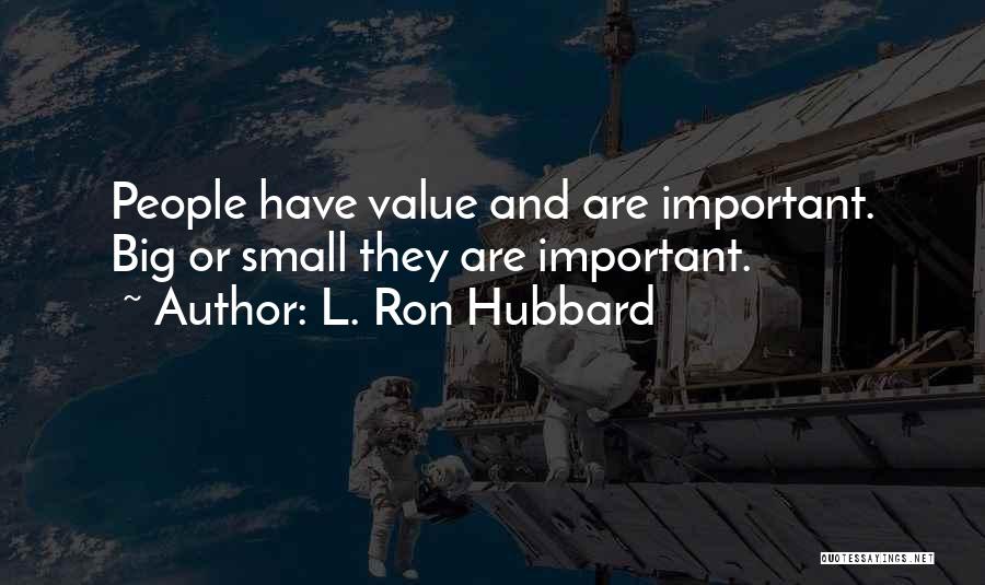 L. Ron Hubbard Quotes: People Have Value And Are Important. Big Or Small They Are Important.