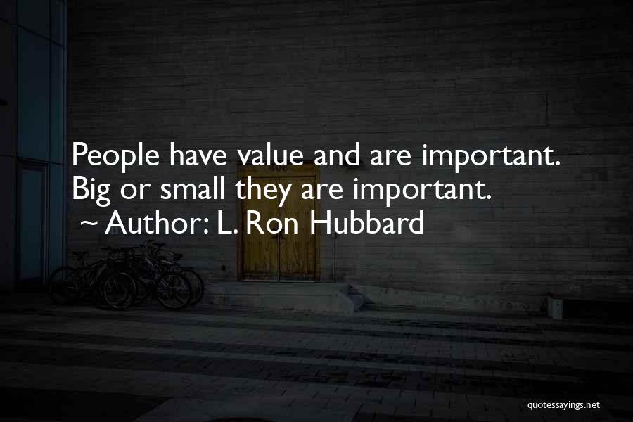 L. Ron Hubbard Quotes: People Have Value And Are Important. Big Or Small They Are Important.