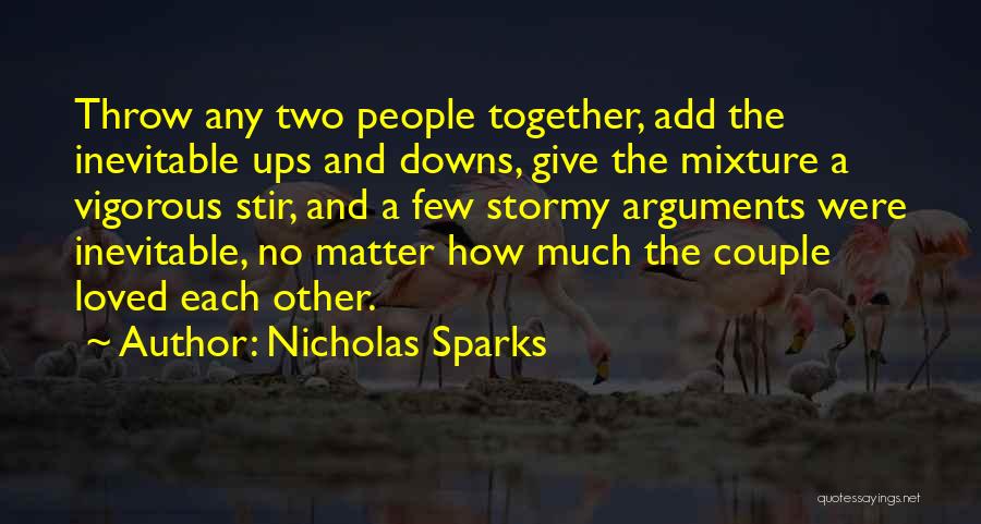 Nicholas Sparks Quotes: Throw Any Two People Together, Add The Inevitable Ups And Downs, Give The Mixture A Vigorous Stir, And A Few