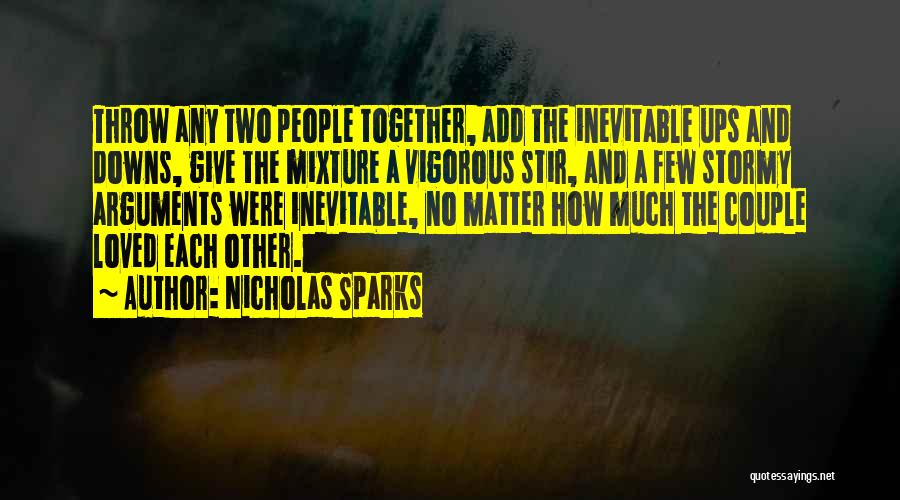 Nicholas Sparks Quotes: Throw Any Two People Together, Add The Inevitable Ups And Downs, Give The Mixture A Vigorous Stir, And A Few