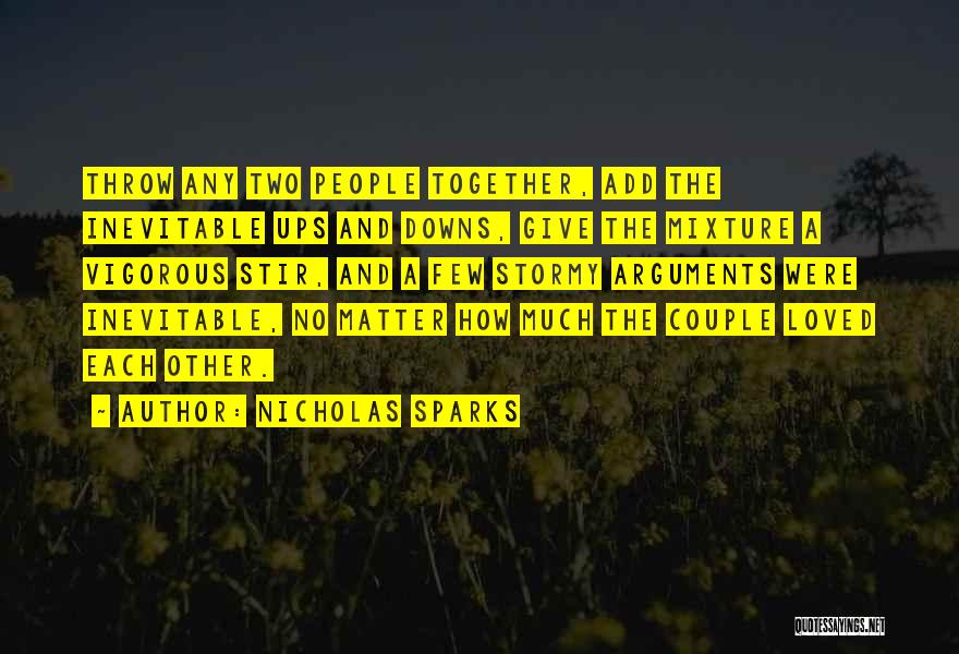 Nicholas Sparks Quotes: Throw Any Two People Together, Add The Inevitable Ups And Downs, Give The Mixture A Vigorous Stir, And A Few