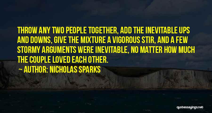 Nicholas Sparks Quotes: Throw Any Two People Together, Add The Inevitable Ups And Downs, Give The Mixture A Vigorous Stir, And A Few