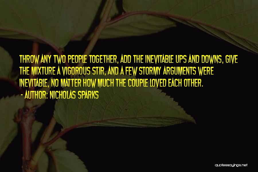 Nicholas Sparks Quotes: Throw Any Two People Together, Add The Inevitable Ups And Downs, Give The Mixture A Vigorous Stir, And A Few