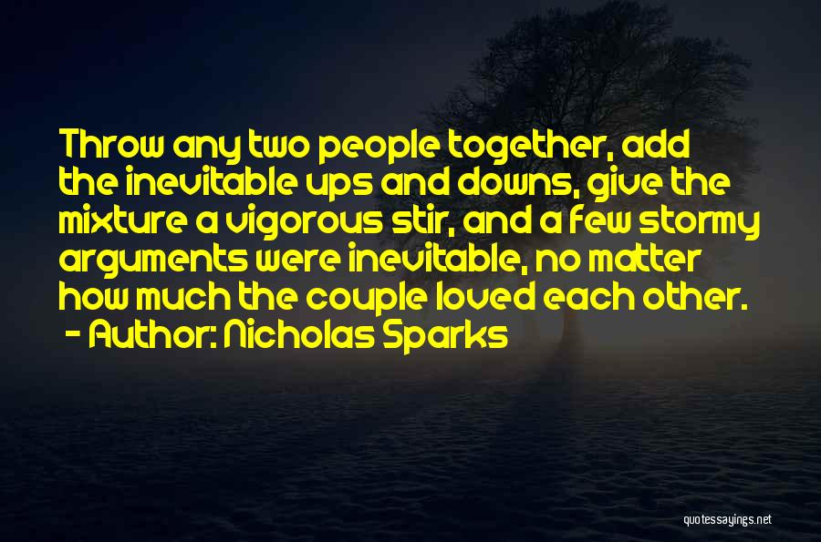 Nicholas Sparks Quotes: Throw Any Two People Together, Add The Inevitable Ups And Downs, Give The Mixture A Vigorous Stir, And A Few