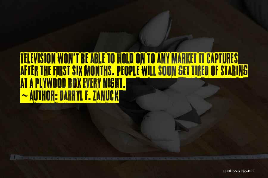 Darryl F. Zanuck Quotes: Television Won't Be Able To Hold On To Any Market It Captures After The First Six Months. People Will Soon