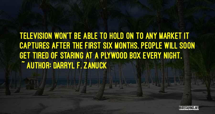 Darryl F. Zanuck Quotes: Television Won't Be Able To Hold On To Any Market It Captures After The First Six Months. People Will Soon