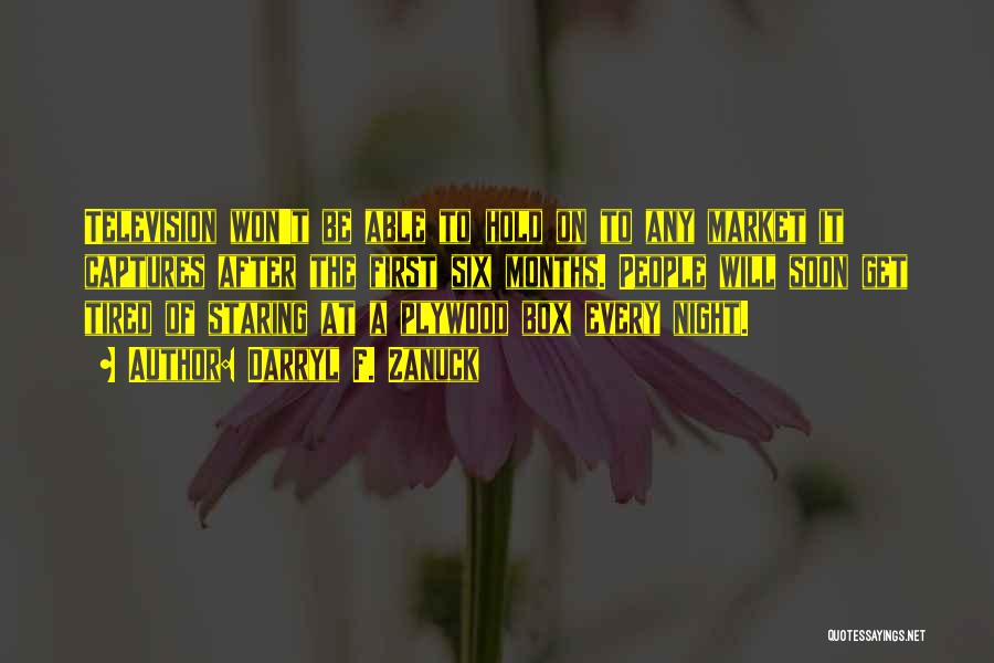 Darryl F. Zanuck Quotes: Television Won't Be Able To Hold On To Any Market It Captures After The First Six Months. People Will Soon
