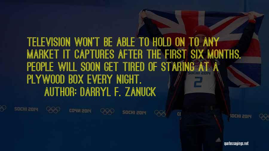 Darryl F. Zanuck Quotes: Television Won't Be Able To Hold On To Any Market It Captures After The First Six Months. People Will Soon