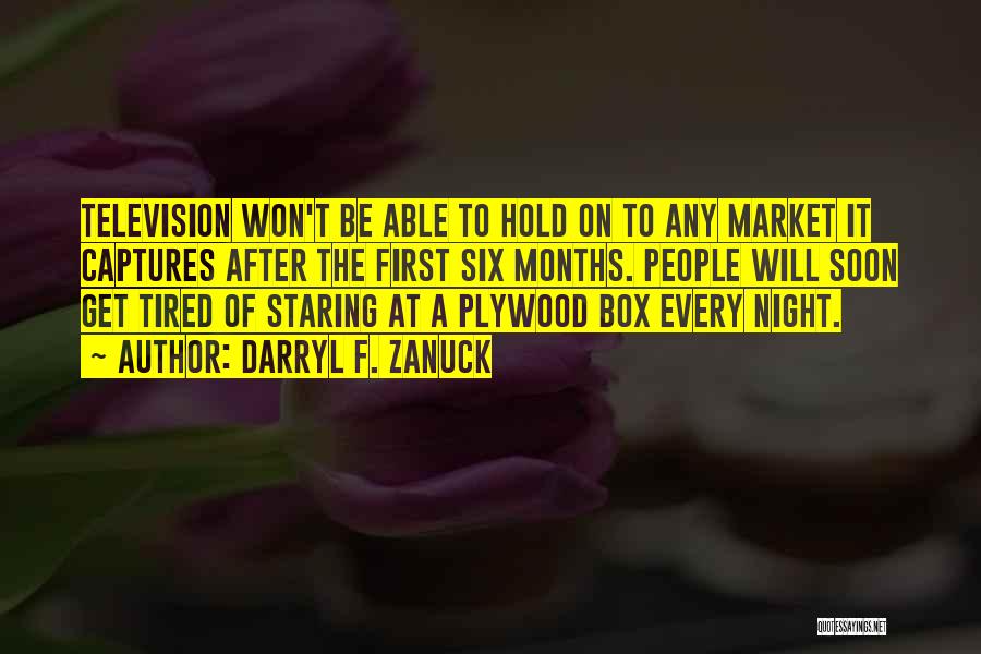 Darryl F. Zanuck Quotes: Television Won't Be Able To Hold On To Any Market It Captures After The First Six Months. People Will Soon