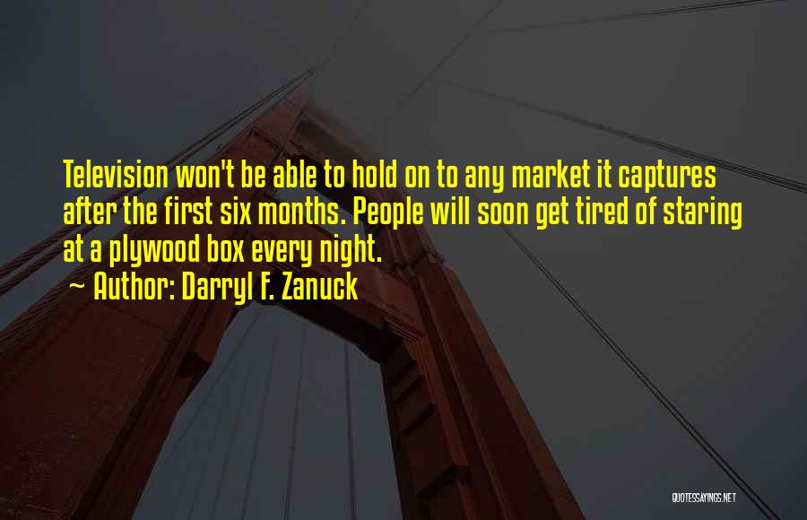 Darryl F. Zanuck Quotes: Television Won't Be Able To Hold On To Any Market It Captures After The First Six Months. People Will Soon