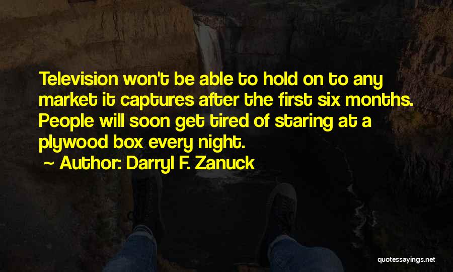 Darryl F. Zanuck Quotes: Television Won't Be Able To Hold On To Any Market It Captures After The First Six Months. People Will Soon