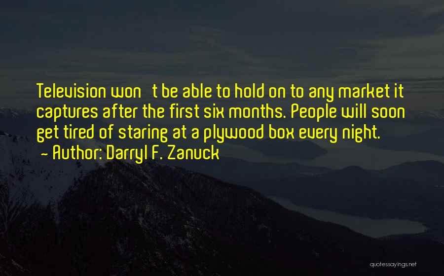 Darryl F. Zanuck Quotes: Television Won't Be Able To Hold On To Any Market It Captures After The First Six Months. People Will Soon