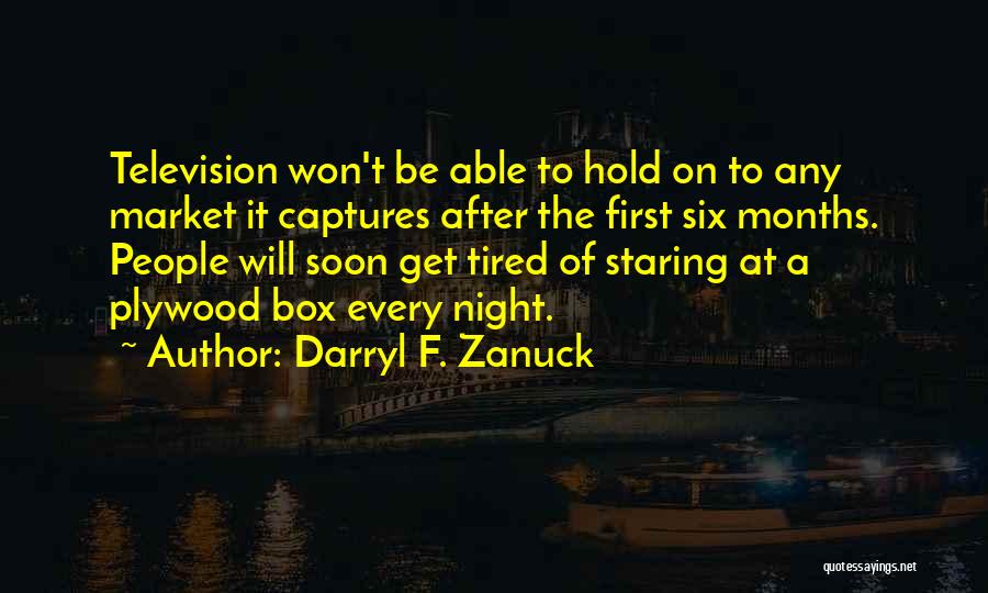 Darryl F. Zanuck Quotes: Television Won't Be Able To Hold On To Any Market It Captures After The First Six Months. People Will Soon