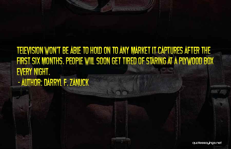 Darryl F. Zanuck Quotes: Television Won't Be Able To Hold On To Any Market It Captures After The First Six Months. People Will Soon