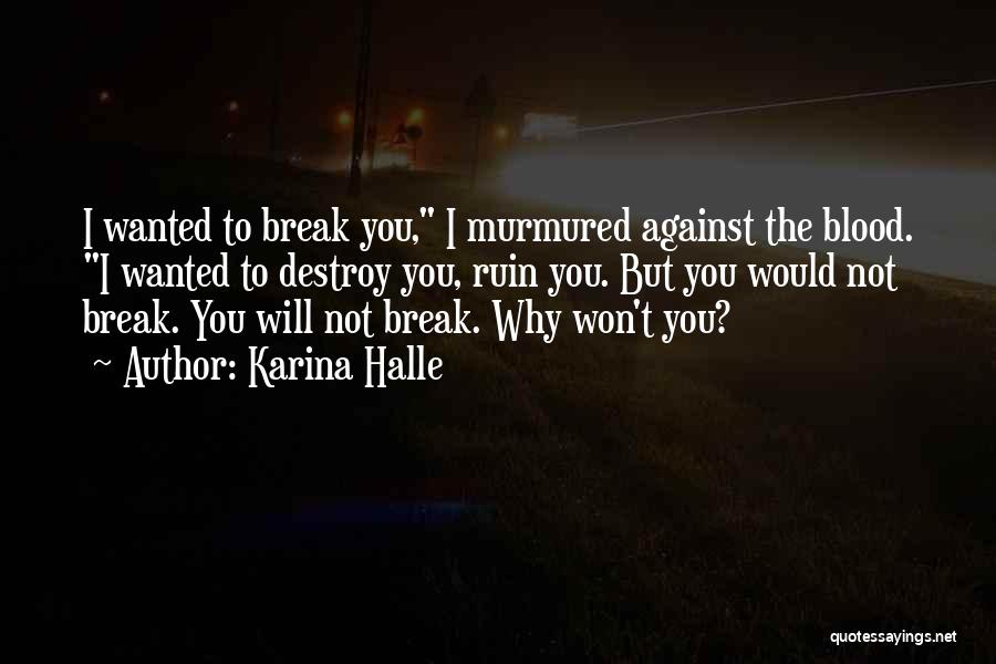 Karina Halle Quotes: I Wanted To Break You, I Murmured Against The Blood. I Wanted To Destroy You, Ruin You. But You Would