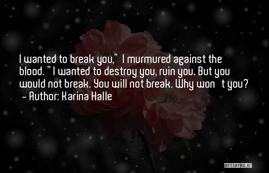 Karina Halle Quotes: I Wanted To Break You, I Murmured Against The Blood. I Wanted To Destroy You, Ruin You. But You Would