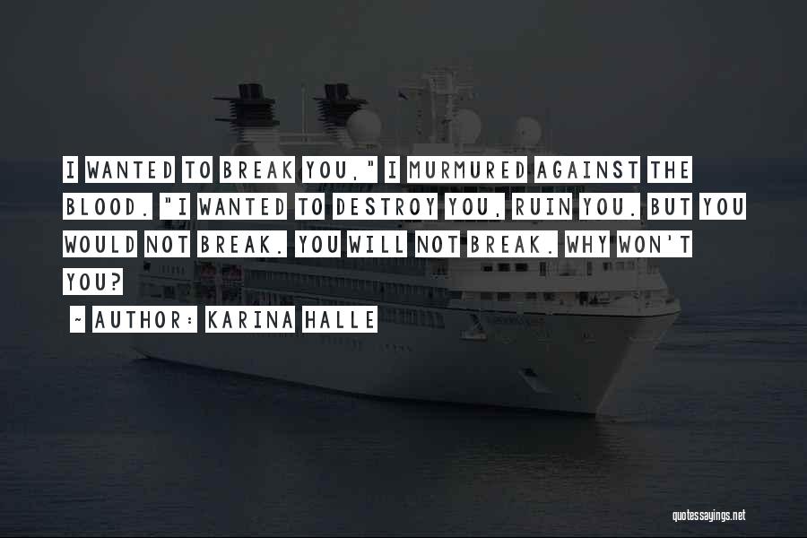 Karina Halle Quotes: I Wanted To Break You, I Murmured Against The Blood. I Wanted To Destroy You, Ruin You. But You Would